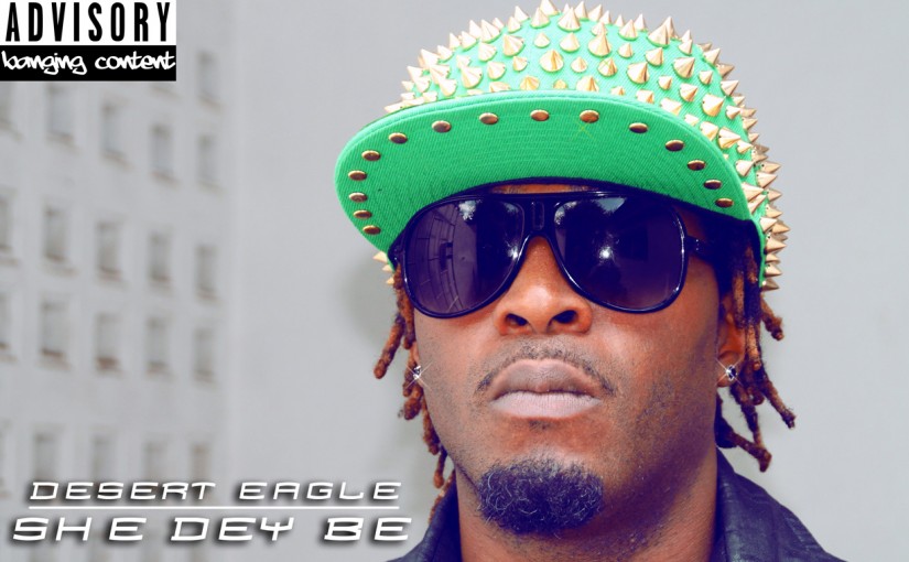 Desert Eagle Releases “She Dey Be”